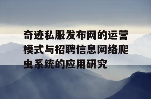 奇迹私服发布网的运营模式与招聘信息网络爬虫系统的应用研究