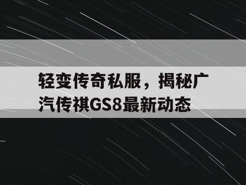 轻变传奇私服，揭秘广汽传祺GS8最新动态