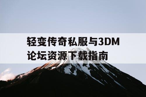 轻变传奇私服与3DM论坛资源下载指南