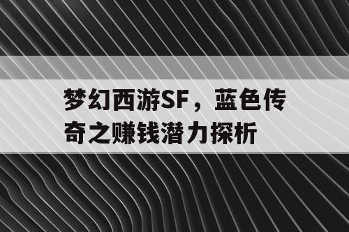 梦幻西游SF，蓝色传奇之赚钱潜力探析