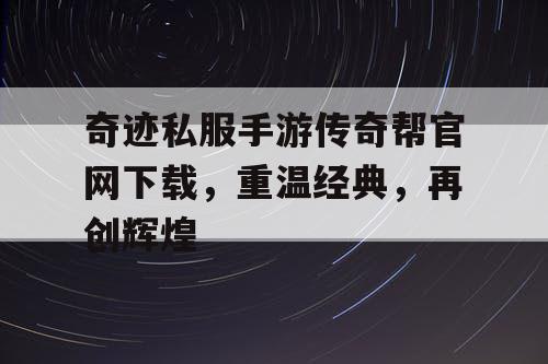 奇迹私服手游传奇帮官网下载，重温经典，再创辉煌