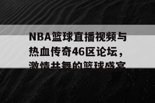 NBA篮球直播视频与热血传奇46区论坛，激情共舞的篮球盛宴