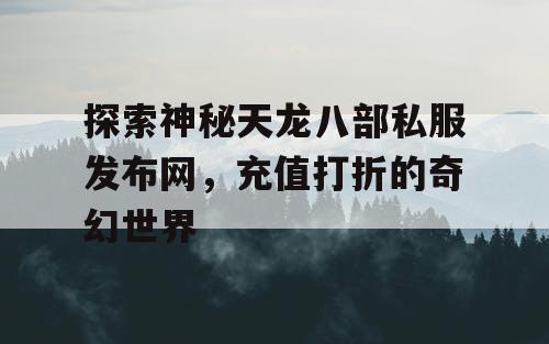 探索神秘天龙八部私服发布网，充值打折的奇幻世界