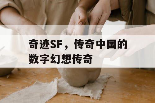 奇迹SF，传奇中国的数字幻想传奇