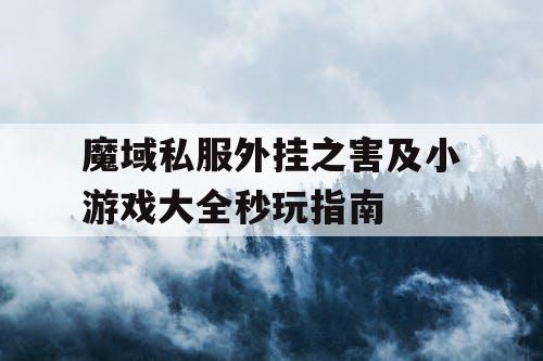 魔域私服外挂之害及小游戏大全秒玩指南