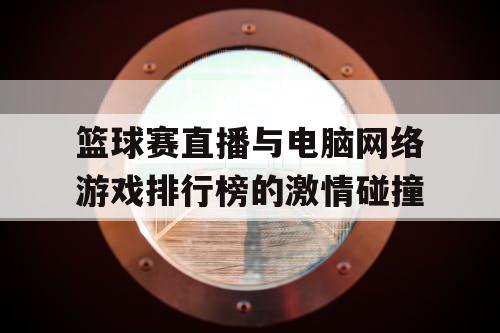 篮球赛直播与电脑网络游戏排行榜的激情碰撞