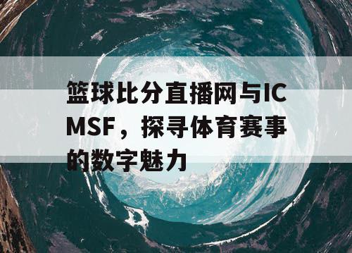 篮球比分直播网与ICMSF，探寻体育赛事的数字魅力