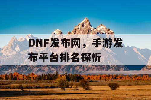 DNF发布网，手游发布平台排名探析