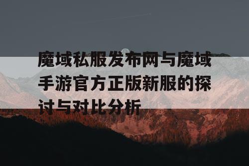 魔域私服发布网与魔域手游官方正版新服的探讨与对比分析