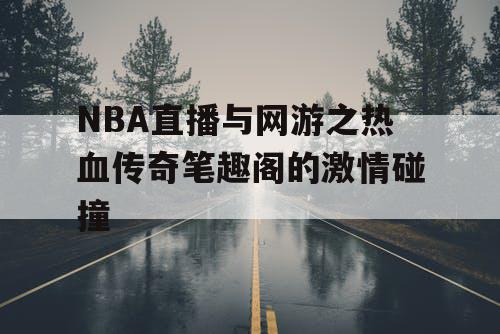 NBA直播与网游之热血传奇笔趣阁的激情碰撞