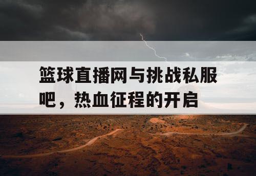 篮球直播网与挑战私服吧，热血征程的开启