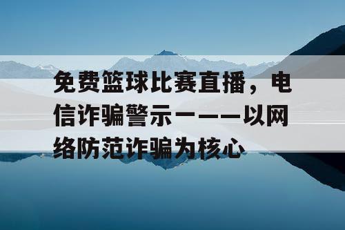 免费篮球比赛直播，电信诈骗警示一——以网络防范诈骗为核心