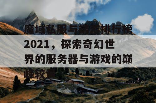 魔域私服与端游排行榜2021，探索奇幻世界的服务器与游戏的巅峰较量