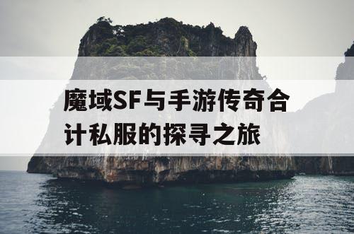 魔域SF与手游传奇合计私服的探寻之旅