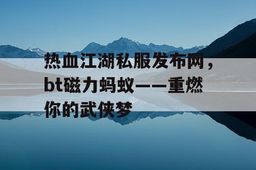 热血江湖私服发布网，bt磁力蚂蚁——重燃你的武侠梦