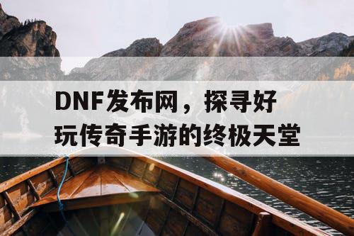 DNF发布网，探寻好玩传奇手游的终极天堂