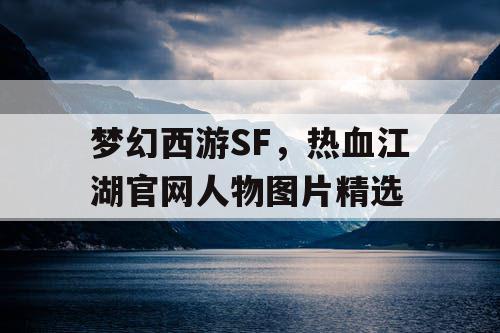 梦幻西游SF，热血江湖官网人物图片精选