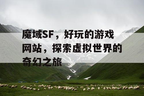 魔域SF，好玩的游戏网站，探索虚拟世界的奇幻之旅