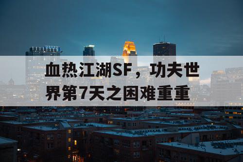 血热江湖SF，功夫世界第7天之困难重重