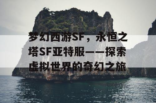 梦幻西游SF，永恒之塔SF亚特服——探索虚拟世界的奇幻之旅