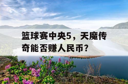 篮球赛中央5，天魔传奇能否赚人民币？