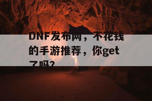 DNF发布网，不花钱的手游推荐，你get了吗？