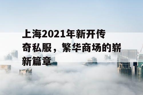 上海2021年新开传奇私服，繁华商场的崭新篇章