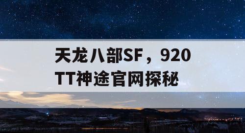 天龙八部SF，920TT神途官网探秘