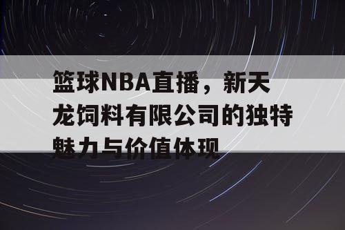 篮球NBA直播，新天龙饲料有限公司的独特魅力与价值体现