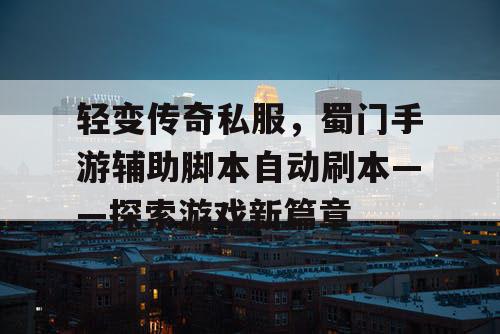 轻变传奇私服，蜀门手游辅助脚本自动刷本——探索游戏新篇章