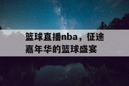 篮球直播nba，征途嘉年华的篮球盛宴