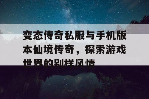 变态传奇私服与手机版本仙境传奇，探索游戏世界的别样风情