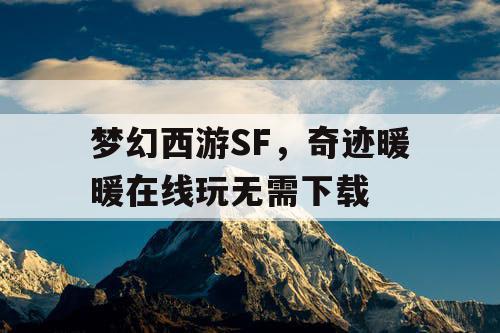 梦幻西游SF，奇迹暖暖在线玩无需下载