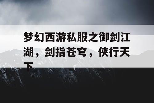 梦幻西游私服之御剑江湖，剑指苍穹，侠行天下