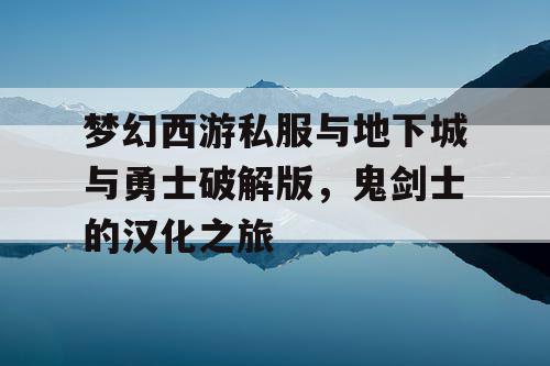 梦幻西游私服与地下城与勇士破解版，鬼剑士的汉化之旅