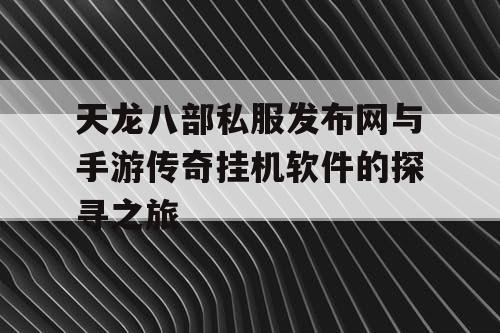 天龙八部私服发布网与手游传奇挂机软件的探寻之旅