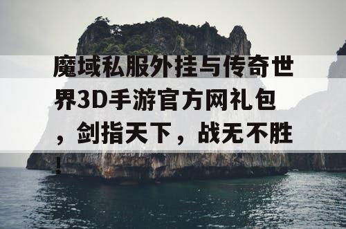 魔域私服外挂与传奇世界3D手游官方网礼包，剑指天下，战无不胜！