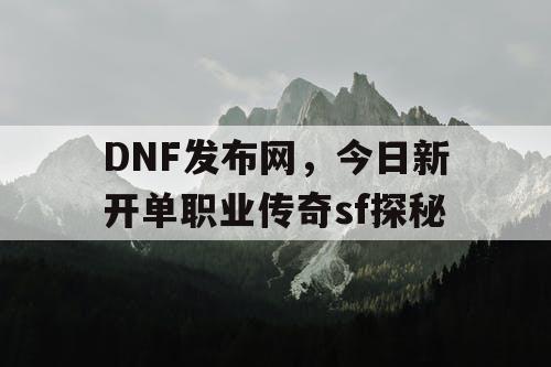 DNF发布网，今日新开单职业传奇sf探秘