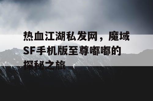 热血江湖私发网，魔域SF手机版至尊嘟嘟的探秘之旅