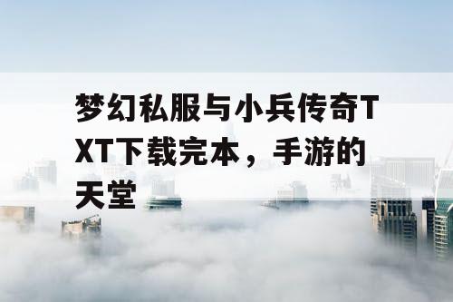 梦幻私服与小兵传奇TXT下载完本，手游的天堂