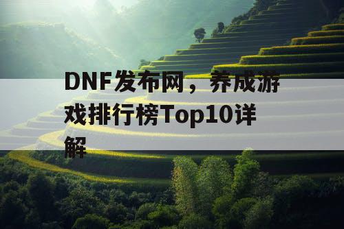 DNF发布网，养成游戏排行榜Top10详解