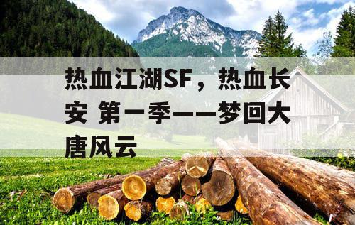 热血江湖SF，热血长安 第一季——梦回大唐风云