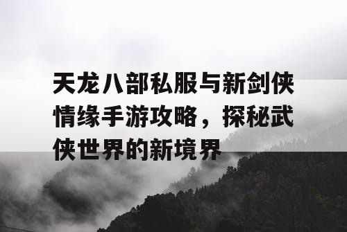 天龙八部私服与新剑侠情缘手游攻略，探秘武侠世界的新境界