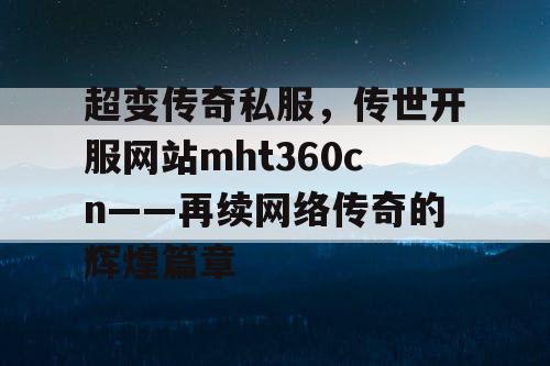 超变传奇私服，传世开服网站mht360cn——再续网络传奇的辉煌篇章