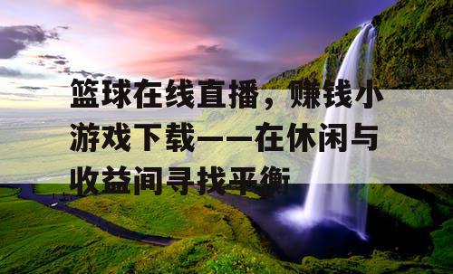 篮球在线直播，赚钱小游戏下载——在休闲与收益间寻找平衡