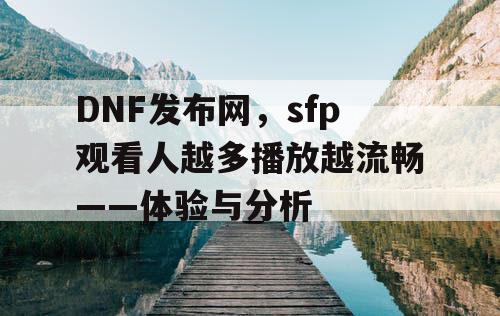 DNF发布网，sfp观看人越多播放越流畅——体验与分析