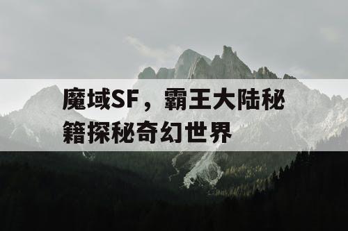 魔域SF，霸王大陆秘籍探秘奇幻世界