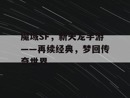 魔域SF，新天龙手游——再续经典，梦回传奇世界