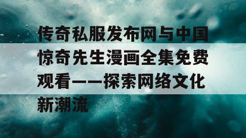 传奇私服发布网与中国惊奇先生漫画全集免费观看——探索网络文化新潮流