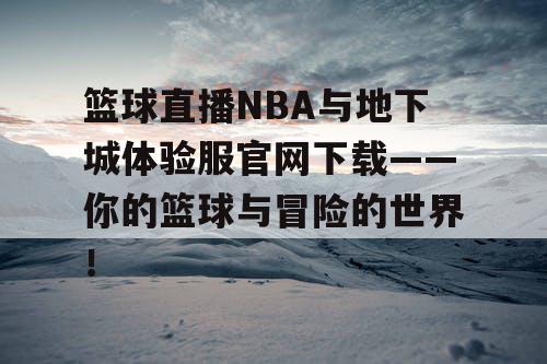 篮球直播NBA与地下城体验服官网下载——你的篮球与冒险的世界！